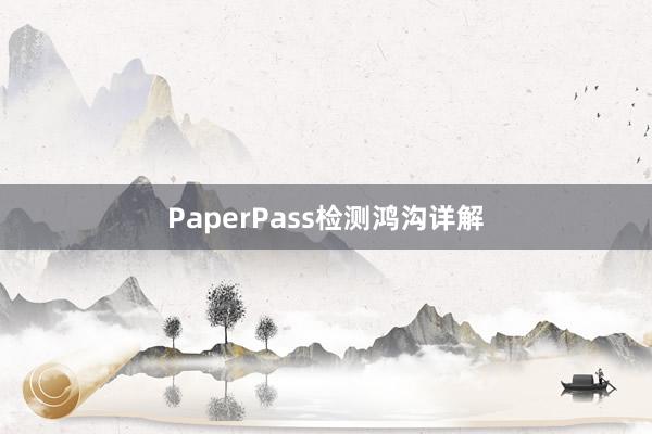 PaperPass检测鸿沟详解