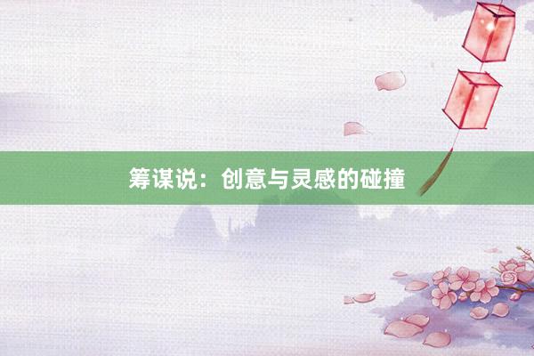 筹谋说：创意与灵感的碰撞