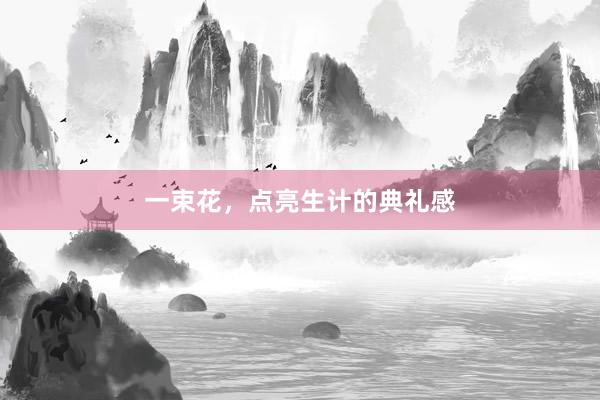 一束花，点亮生计的典礼感