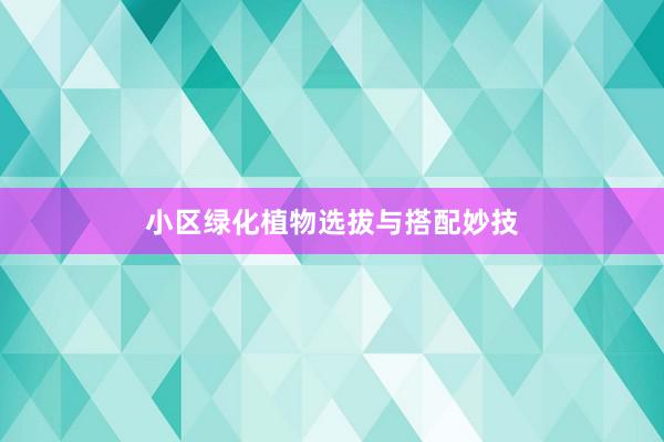 小区绿化植物选拔与搭配妙技