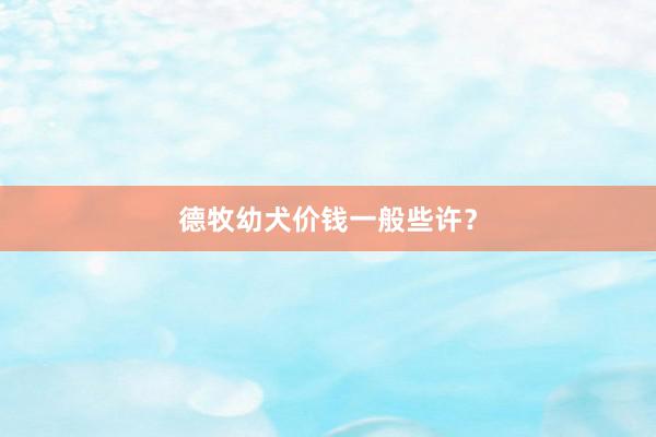 德牧幼犬价钱一般些许？