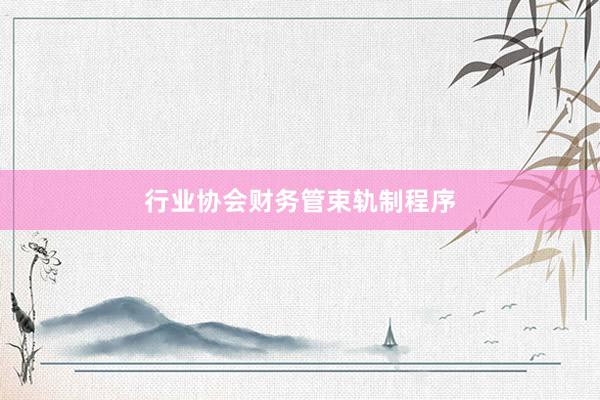 行业协会财务管束轨制程序