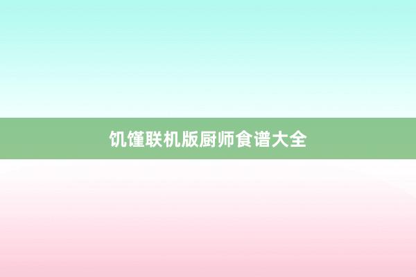 饥馑联机版厨师食谱大全
